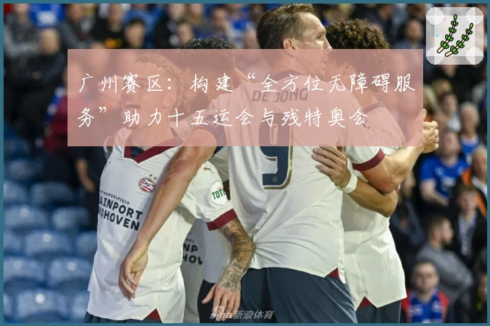 广州赛区：构建“全方位无障碍服务”助力十五运会与残特奥会