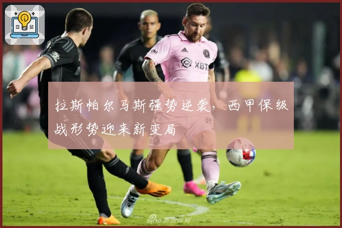 拉斯帕尔马斯强势逆袭，西甲保级战形势迎来新变局