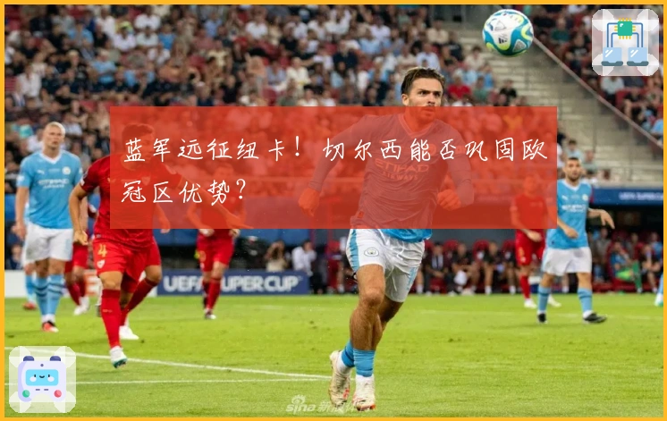 蓝军远征纽卡！切尔西能否巩固欧冠区优势？
