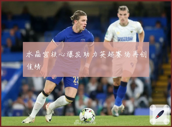 水晶宫核心爆发助力英超赛场再创佳绩