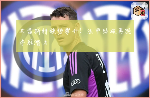布雷斯特强势攀升！法甲劲旅再现夺冠潜力