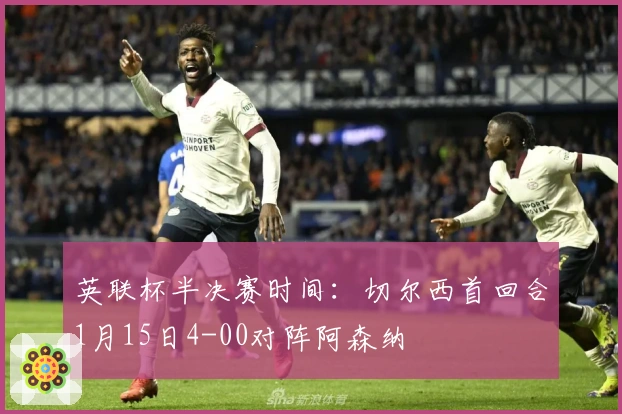 英联杯半决赛时间：切尔西首回合1月15日4-00对阵阿森纳