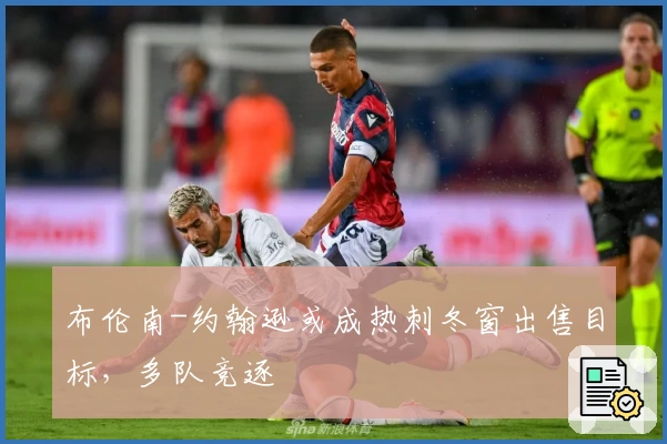 布伦南-约翰逊或成热刺冬窗出售目标，多队竞逐