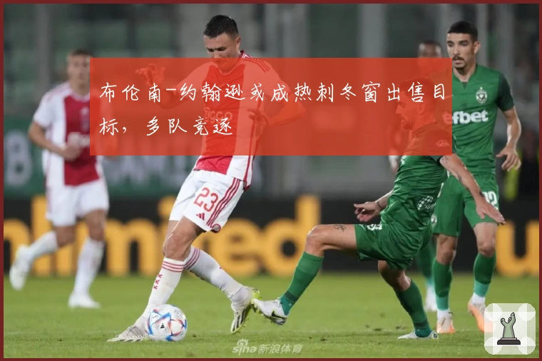 布伦南-约翰逊或成热刺冬窗出售目标，多队竞逐