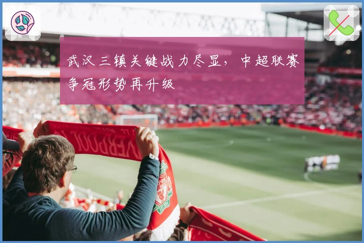 武汉三镇关键战力尽显，中超联赛争冠形势再升级