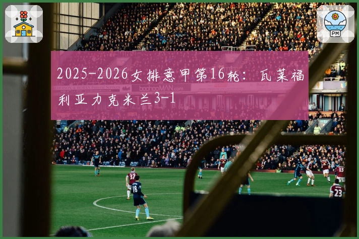 2025-2026女排意甲第16轮：瓦莱福利亚力克米兰3-1